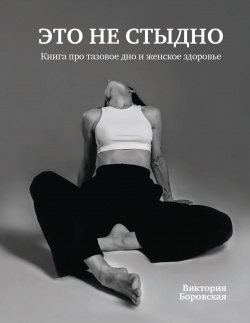 Это не стыдно  Книга про тазовое дно и женское здоровье (16+) Комсомольская правда 9785447005986