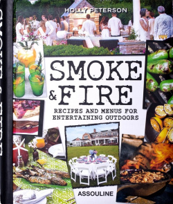 Smoke & Fire: Recipes Menus For Entertaining Outdoors by Holly Peterson Assouline 9781614285168 