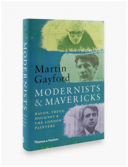 Modernists and Mavericks: Bacon  Freud Hockney the London Thames&Hudson 9780500239773