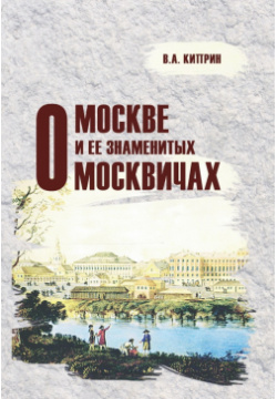 О Москве и ее знаменитых москвичах ТОНЧУ 9785912152122 Книга содержит уникальные