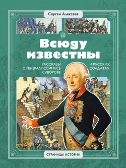 Всюду известны: рассказы о генералиссимусе Суворове и русских солдатах (6+) Детская литература 9785080069956 