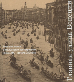 Главная улица Венеции  Большой канал в итальянских фотографиях конца XIX начала XX века Лингва Ф 9785914770164