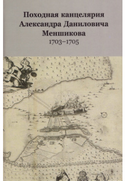 Походная канцелярия Александра Даниловича Меншикова 1703 1705 Историческая иллюстрация 9785895662601 