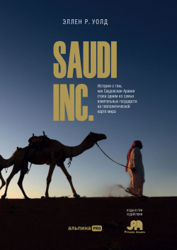 SAUDI INC  История о том как Саудовская Аравия стала одним из самых влиятельных государств на геополитической карте мира Альпина 9785907470668