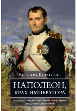 Наполеон  крах императора История о четырех днях трех армиях и сражениях определивших судьбы КоЛибри 9785389239609