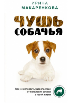 Чушь собачья  Как не испортить удовольствие от появления собаки в твоей жизни АСТ 9785171502904