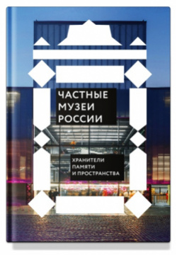 Частные музеи России  Хранители памяти и пространства Никея 9785907628182
