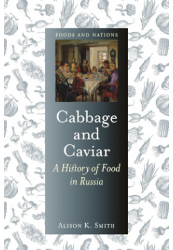 Cabbage and Caviar  A History of Food in Russia Reaktion books 9781789143645