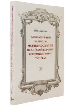 Занимательный календарь маленьких событий российской истории  преимущественно XVIII века Русский путь 9785858875383
