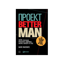 Филлипс Билл Проект «Better Man»: 2476 способов прокачать здоровье  форму карьеру и секс 35617