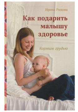 СветЛо И  Рюхова Как подарить малышу здоровье Кормим грудью 978 5 905392 30 6
