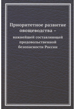 Приоритетное развитие овощеводства  важнейшей составляющей продовольственной безопасности России Монография Дашков и К 978 5 394 04675 9