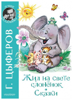 Жил на свете слоненок  Сказки АСТ 978 5 17 144624 6 Геннадий Цыферов – писатель