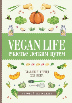 Vegan Life: счастье легким путем  Главный тренд XXI века АСТ 978 5 17 105588 2