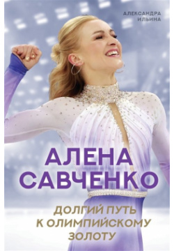 Алена Савченко  Долгий путь к олимпийскому золоту АСТ 978 5 17 126689 9