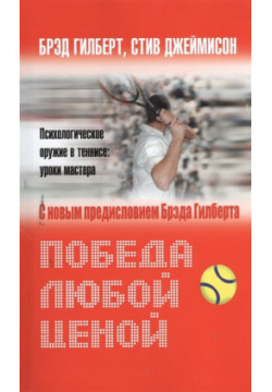 Победа любой ценой  Психологическое оружие в теннисе: уроки мастера С дополнительной главой Андре Агасси Олимп Бизнес 978 5 9693 0246 4