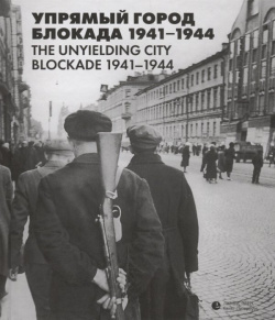 Упрямый город  Блокада 1941 1944 / The unyielding city Blockade Лимбус Пресс 978 5 8370 0869 6