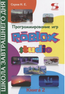 Программирование игр в Roblox Studio  Книга 2 Школа завтрашнего дня Солон Пресс 978 5 91359 456 3