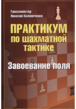 Практикум по шахматной тактике  Завоевание поля Калиниченко 978 5 907234 01 7