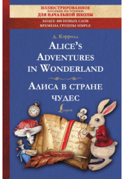 Alice s Adventures in Wonderland = Алиса в стране чудес: иллюстрированное пособие для чтения ООО "Издательство Астрель" 978 5 17 154231 3 