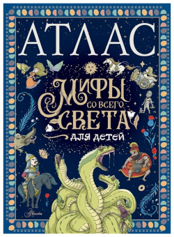 Атлас  Мифы со всего света для детей АСТ 978 5 17 155159 9