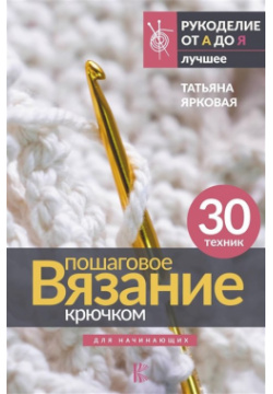 Пошаговое вязание крючком  Для начинающих АСТ 978 5 17 155051 6 Татьяна Ярковая