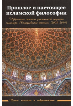 Прошлое и настоящее исламской философии  Избранные статьи участников научного семинара "Сагадеевские чтения" (2008 2019) Садра 978 5 907041 63 9