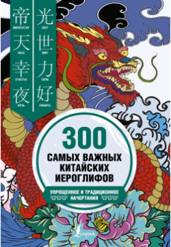 300 самых важных китайских иероглифов: упрощенное и традиционное начертания АСТ 978 5 17 155833 8 