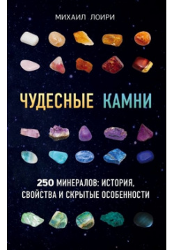 Чудесные камни  250 минералов: история свойства скрытые особенности Эксмо 978 5 699 96637 0
