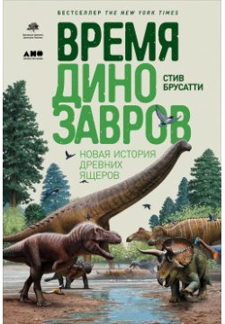 Время динозавров: Новая история древних ящеров Альпина Паблишер ООО 978 5 91671 893 