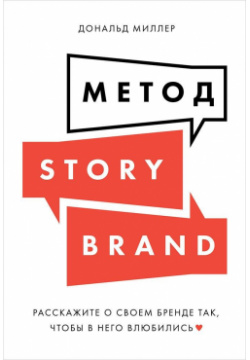Метод StoryBrand: Расскажите о своем бренде так  чтобы в него влюбились Альпина Паблишер ООО 978 5 9614 2738 7