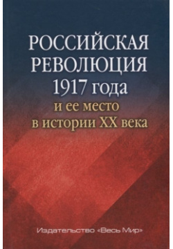 Российская революция 1917 года и ее место в истории XX века Весь Мир Издательство 978 5 7777 0724 6 