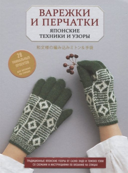 Варежки и перчатки  Японские техники узоры 28 уникальных проектов для вязания на спицах Эксмо 978 5 04 118306 6