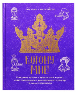 Корону мне  Правдивые истории о выдающихся королях лихих императрицах расточительных султанах и смелых принцессах Манн Иванов Фербер 978 5 00169 409 0