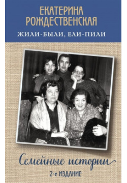 Жили были  ели пили Семейные истории (2 е издание) Эксмо 978 5 04 120686