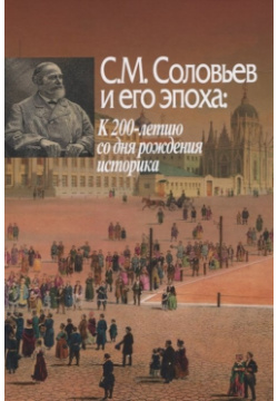 С М  Соловьев и его эпоха: К 200 летию со дня рождения историка 978 5 8055 0388 8