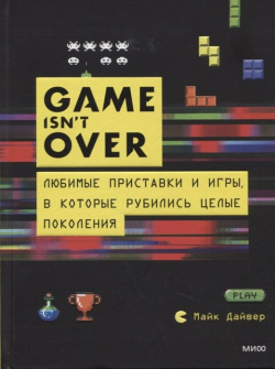 GAME isn t OVER  Любимые приставки и игры в которые рубились целые поколения Манн Иванов Фербер 978 5 00169 960 6