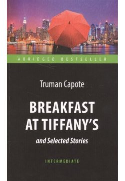 Breakfast at Tiffany`s and Selected Stories Антология 978 5 9909598 3 