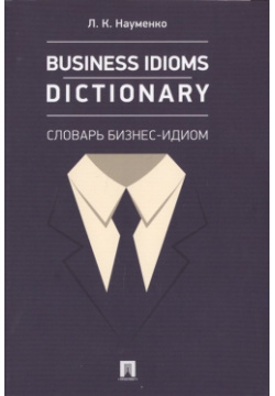 Business idioms dictionary: Словарь бизнес идиом Проспект 978 5 392 40379 0 