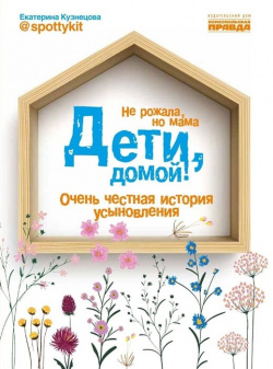 Дети  домой Очень честная история усыновления Комсомольская правда 978 5 4470 0474 3