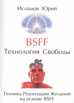 BSFF  Технология свободы Техника Реализации Желаний на основе Золотое сечение 978 5 91078 317