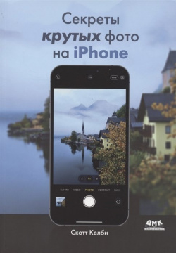 Секреты крутых фото на iPhone  Как сделать профессиональные снимки с помощью смартфона ДМК Пресс 978 5 9706 0958 3