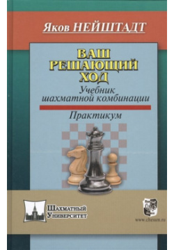 Ваш решающий ход  Учебник шахматной комбинации Практикум Русский шахматный дом 978 5 94693 381 0