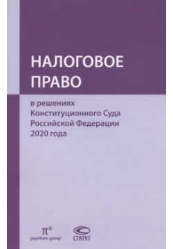 Налоговое право в решениях Конституционного Суда Российской Федерации 2020 года Статут 978 5 8354 1776 6 