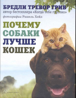Почему собаки лучше кошек / Грив Б  (Добрая книга) Добрая книга 978 5 98124 483 4