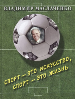Владимир Маслаченко  Спорт это искусство жизнь Белый город 978 5 7793 2453 3 В