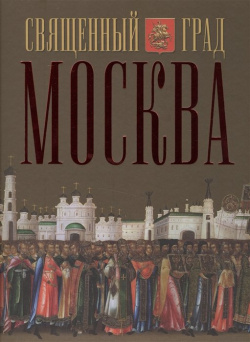 Священный град Москва Московская патриархия РПЦ 978 5 88017 488 1 Книга вводит