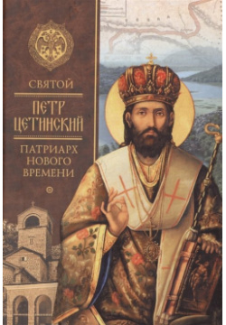 Святой Петр Цетинский  патриарх нового времени Сибирская Благозвонница 978 5 906793 24 9