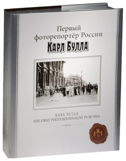Первый фоторепортер России Карл Булла (ПИ) Фонд исторической фотографии имени К  Буллы 978 5 905048 70 8