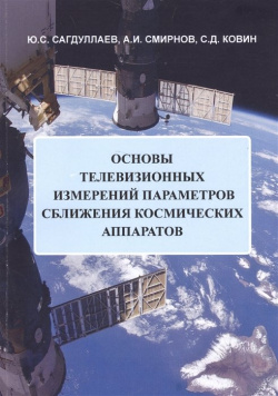 Основы телевизионных измерений параметров сближения космических аппаратов  Монография Спутник+ 978 5 9973 3162 7